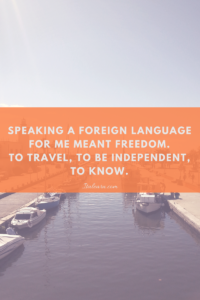 Speaking a foreign language for me meant freedom. To travel, to be independent, to know