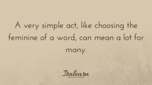 A very simple act, like choosing the feminine of a word can mean a lot for many-italearn.com