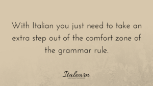 You just need to take an extra step out of the comfort zone of the grammar rule-italearn.com
