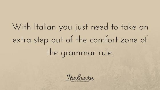 You just need to take an extra step out of the comfort zone of the grammar rule-italearn.com