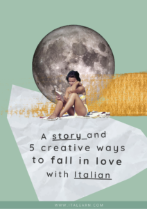 A story and 5 creative ways to fall in love with Italian - italearn.com - Silvia Perrone